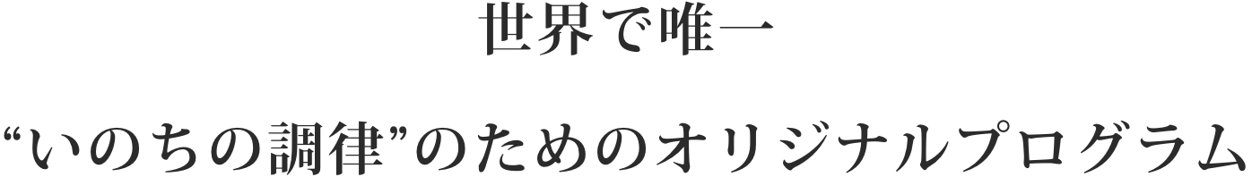 世界で唯一“いのちの調律”のためのオリジナルプログラム